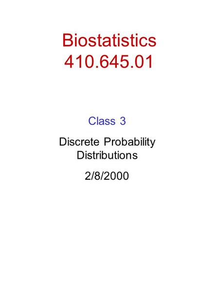 Biostatistics 410.645.01 Class 3 Discrete Probability Distributions 2/8/2000.