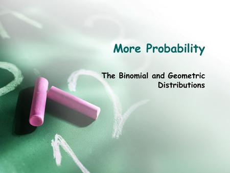 More Probability The Binomial and Geometric Distributions.