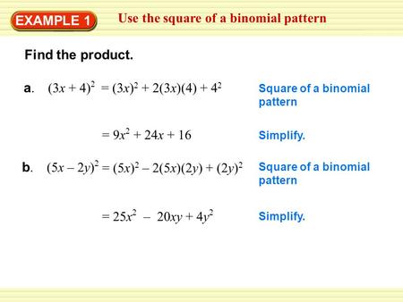 Warm-Up Exercises EXAMPLE 1 Use the square of a binomial pattern Find the product. a. (3x + 4) 2 Square of a binomial pattern = 9x 2 + 24x + 16 Simplify.
