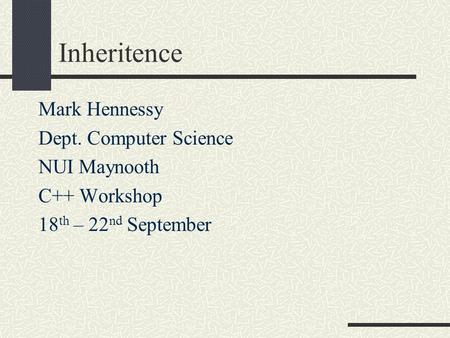 Inheritence Mark Hennessy Dept. Computer Science NUI Maynooth C++ Workshop 18 th – 22 nd September.