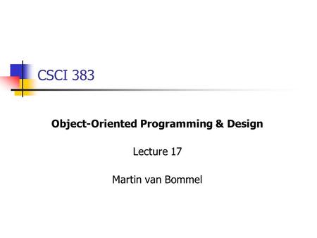 CSCI 383 Object-Oriented Programming & Design Lecture 17 Martin van Bommel.