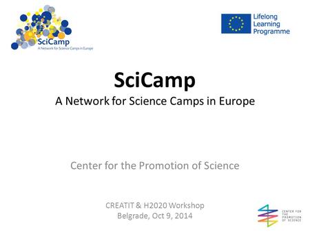 SciCamp A Network for Science Camps in Europe Center for the Promotion of Science CREATIT & H2020 Workshop Belgrade, Oct 9, 2014.