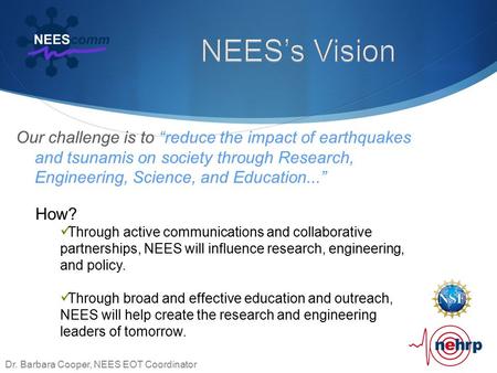 Our challenge is to “reduce the impact of earthquakes and tsunamis on society through Research, Engineering, Science, and Education...” Dr. Barbara Cooper,