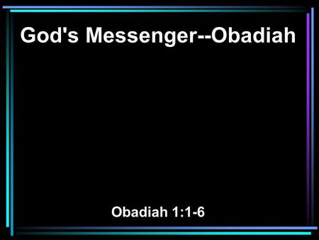 God's Messenger--Obadiah Obadiah 1:1-6. 1 The vision of Obadiah. Thus says the Lord GOD concerning Edom (We have heard a report from the LORD, And a messenger.