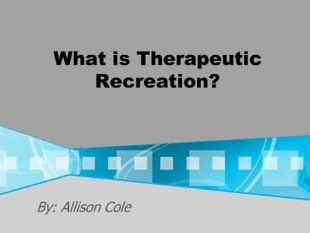 What is Therapeutic Recreation? By: Allison Cole.
