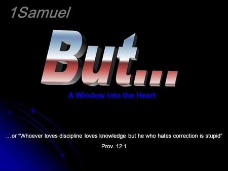 1Samuel A Window into the Heart …or “Whoever loves discipline loves knowledge but he who hates correction is stupid” Prov. 12:1.