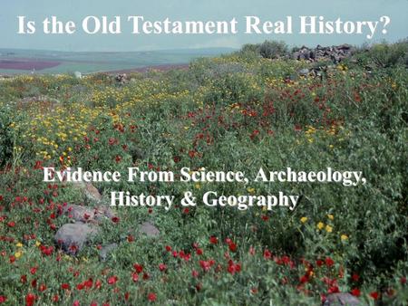 Is the Old Testament Real History? Evidence From Science, Archaeology, History & Geography.