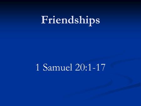 Friendships 1 Samuel 20:1-17. Introduction Valuable part of our lives May have many acquaintances Need some close friends Someone to confide in when trouble.