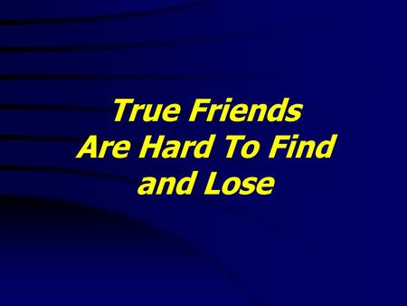 True Friends Are Hard To Find and Lose. 1 Samuel 18:1 - 30 1 And it came to pass, when he had made an end of speaking unto Saul, that the soul of Jonathan.