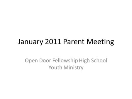 January 2011 Parent Meeting Open Door Fellowship High School Youth Ministry.