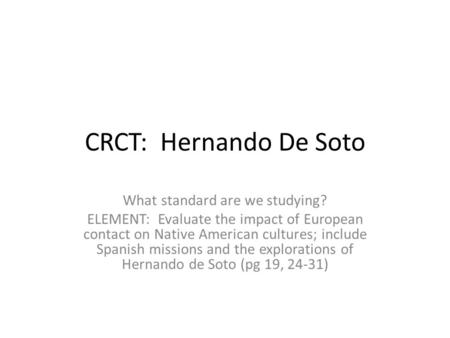 CRCT: Hernando De Soto What standard are we studying? ELEMENT: Evaluate the impact of European contact on Native American cultures; include Spanish missions.