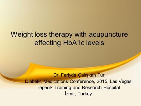 Weight loss therapy with acupuncture effecting HbA1c levels Dr. Feriyde Çalışkan Tür Diabetic Medications Conference, 2015, Las Vegas Tepecik Training.