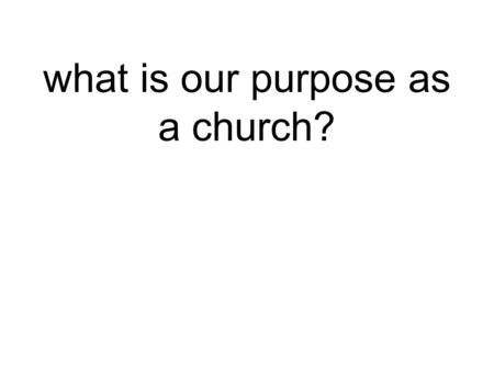 What is our purpose as a church?. Our purpose is to the change the world.