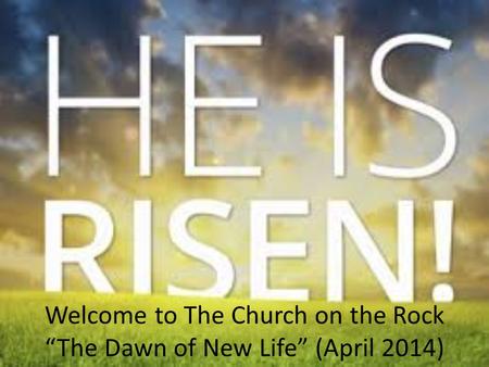 Welcome to The Church on the Rock “The Dawn of New Life” (April 2014)