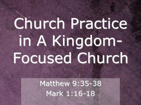 Church Practice in A Kingdom-Focused Church