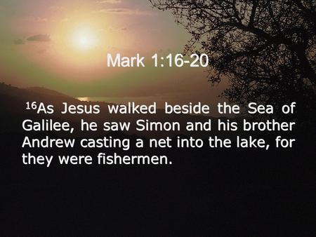 Mark 1:16-20 16 As Jesus walked beside the Sea of Galilee, he saw Simon and his brother Andrew casting a net into the lake, for they were fishermen.