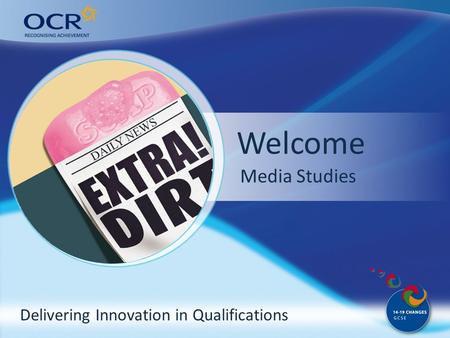 Delivering Innovation in Qualifications Welcome Why come to OCR? Media Studies.