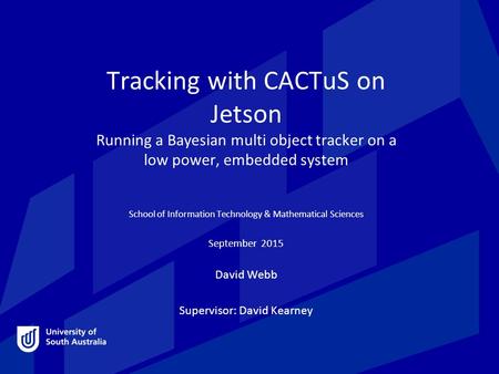 Tracking with CACTuS on Jetson Running a Bayesian multi object tracker on a low power, embedded system School of Information Technology & Mathematical.
