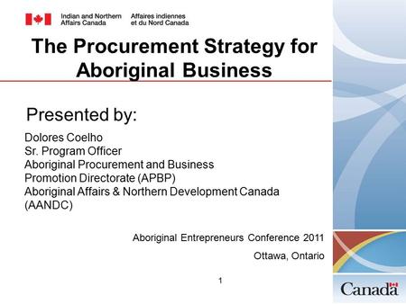 1 Presented by: Dolores Coelho Sr. Program Officer Aboriginal Procurement and Business Promotion Directorate (APBP) Aboriginal Affairs & Northern Development.