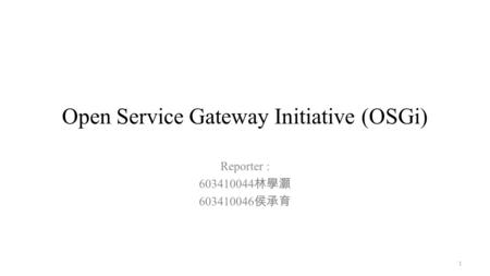 Open Service Gateway Initiative (OSGi) Reporter : 603410044 林學灝 603410046 侯承育 1.