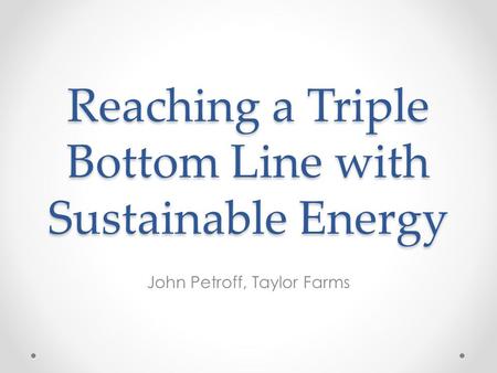 Reaching a Triple Bottom Line with Sustainable Energy John Petroff, Taylor Farms.
