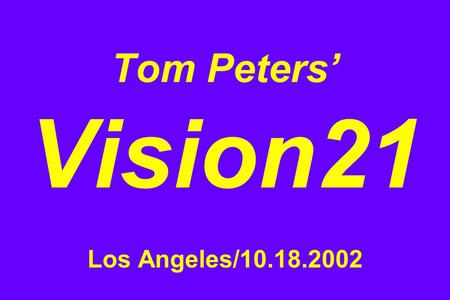 Tom Peters’ Vision21 Los Angeles/10.18.2002. 1. We Are in a Brawl with No Rules.