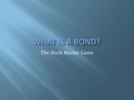 The Stock Market Game.  Is like an IOU  When you buy a bond, you’re lending money to the issuer  Corporation, the government, or a government agency.