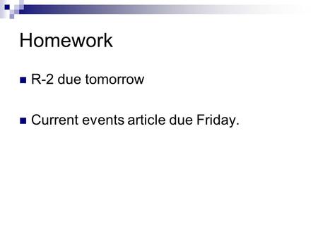 Homework R-2 due tomorrow Current events article due Friday.