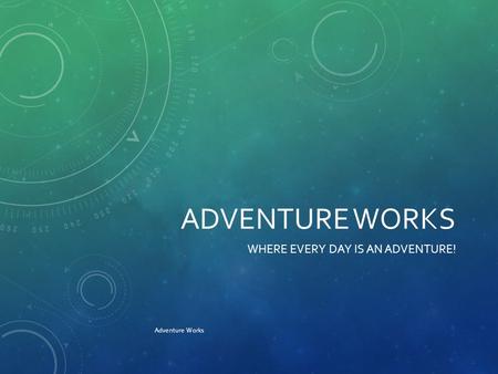 ADVENTURE WORKS WHERE EVERY DAY IS AN ADVENTURE! Adventure Works.