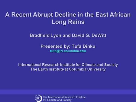 A Recent Abrupt Decline in the East African Long Rains Bradfield Lyon and David G. DeWitt Presented by: Tufa Dinku International.