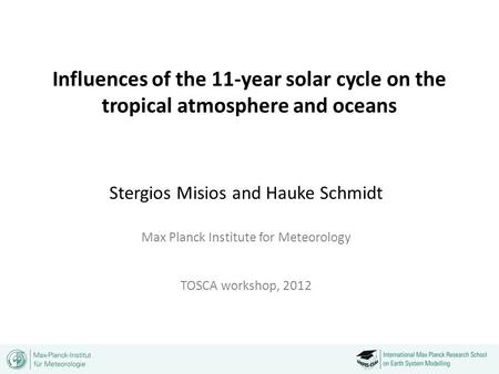 Influences of the 11-year solar cycle on the tropical atmosphere and oceans Stergios Misios and Hauke Schmidt Max Planck Institute for Meteorology TOSCA.