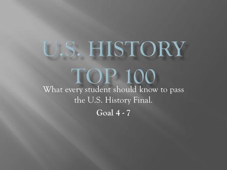 What every student should know to pass the U.S. History Final. Goal 4 - 7.