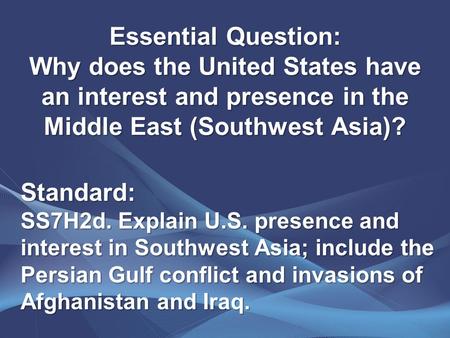Essential Question: Why does the United States have an interest and presence in the Middle East (Southwest Asia)? Standard: SS7H2d. Explain U.S. presence.