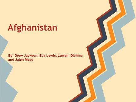 Afghanistan By: Drew Jackson, Eva Lewis, Luwam Dichma, and Jalen Mead.