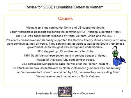 Broadwater School History Department 1 Revise for GCSE Humanities: Defeat in Vietnam Causes Vietnam split into communist North and US supported South.