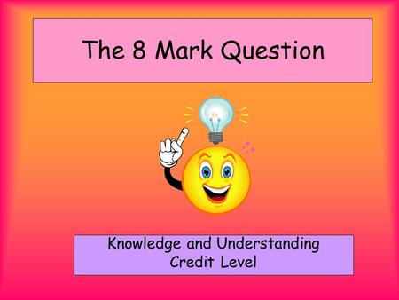 The 8 Mark Question Knowledge and Understanding Credit Level.