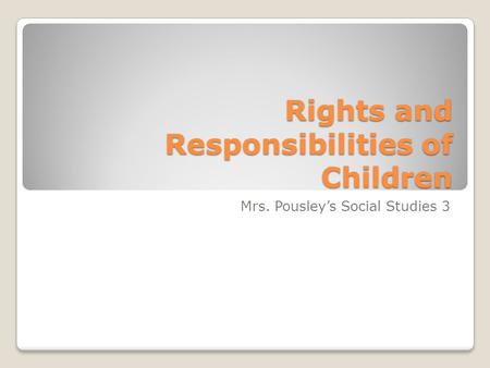 Rights and Responsibilities of Children Mrs. Pousley’s Social Studies 3.