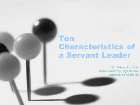 Ten Characteristics of a Servant Leader Dr. Steven M. Hays Bishop Kearney High School Leadership and Ethics.