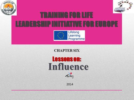 TRAINING FOR LIFE LEADERSHIP INITIATIVE FOR EUROPE CHAPTER SIX Lessons on: Influence 2014.