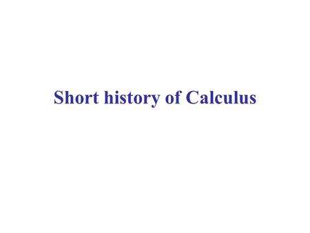 Short history of Calculus. Greeks Numbers: - Integers (1, 2, 3,...) - Ratios of integers (1/2, 8/7,...) The “number line” contains “holes” - e.g. they.
