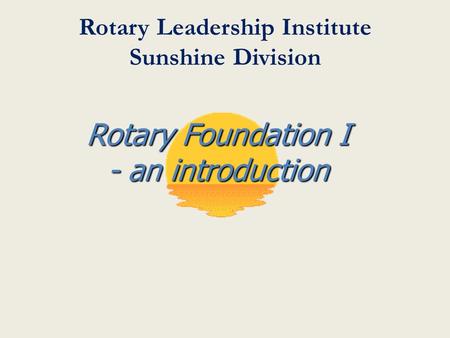 Rotary Leadership Institute Sunshine Division Rotary Foundation I - an introduction.