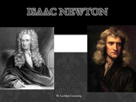 Isaac newton By Lachlan Cumming.