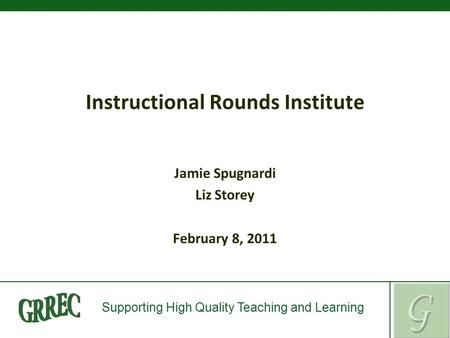 Supporting High Quality Teaching and Learning Instructional Rounds Institute Jamie Spugnardi Liz Storey February 8, 2011.