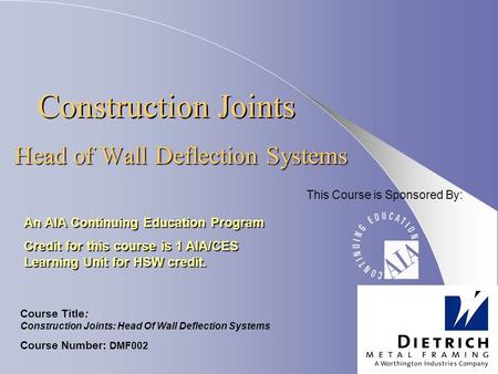 Construction Joints Head of Wall Deflection Systems An AIA Continuing Education Program Credit for this course is 1 AIA/CES Learning Unit for HSW credit.