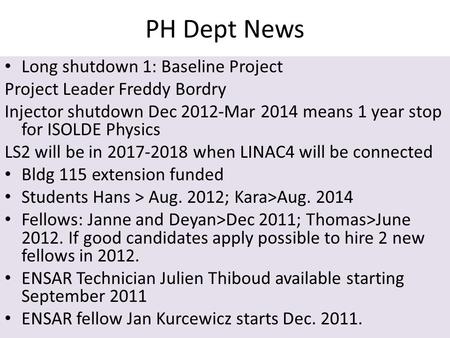 PH Dept News Long shutdown 1: Baseline Project Project Leader Freddy Bordry Injector shutdown Dec 2012-Mar 2014 means 1 year stop for ISOLDE Physics LS2.
