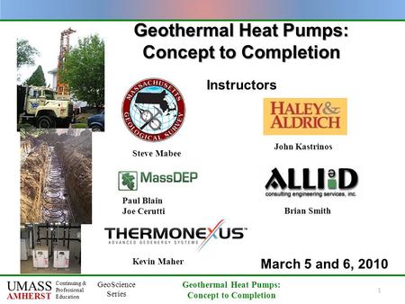 UMASS AMHERST Continuing & Professional Education GeoScience Series Geothermal Heat Pumps: Concept to Completion 1 Geothermal Heat Pumps: Concept to Completion.