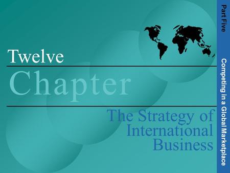 1 Twelve C h a p t e rC h a p t e r The Strategy of International Business Part Five Competing in a Global Marketplace.