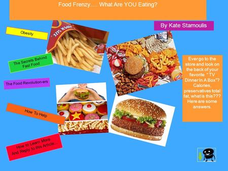Food Frenzy…. What Are YOU Eating? By Kate Stamoulis Ever go to the store and look on the back of your favorite “ TV Dinner In A Box”? Calories, preservatives.