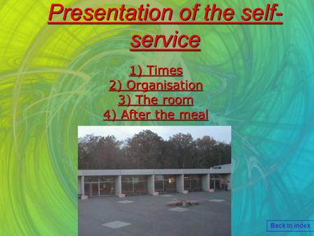 Presentation of the self- service 1) Times 1) Times 2) Organisation 2) Organisation 3) The room 3) The room 4) After the meal 4) After the meal Back to.