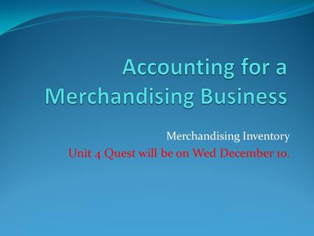 Merchandising Inventory Unit 4 Quest will be on Wed December 10.